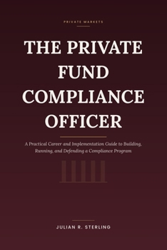 Paperback The Private Fund Compliance Officer: A Practical Career and Implementation Guide to Building, Running, and Defending a Compliance Program Book
