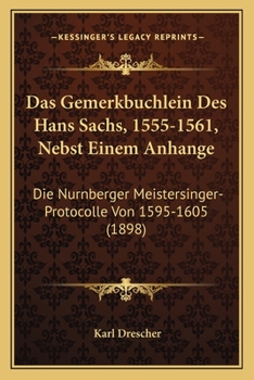 Paperback Das Gemerkbuchlein Des Hans Sachs, 1555-1561, Nebst Einem Anhange: Die Nurnberger Meistersinger-Protocolle Von 1595-1605 (1898) [German] Book