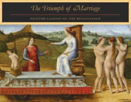 Hardcover The Triumph of Marriage: Painted Cassoni of the Renaissance Book