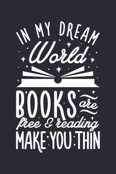 In My Dream World Books Are Free and Reading Make You Thin: Book Lined Notebook, Journal, Organizer, Diary, Composition Notebook, Gifts for Book Lovers and Readers