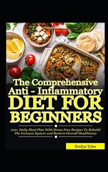 Paperback The Comprehensive Anti-Inflammatory Diet For Beginners: 100+ Daily Meal Plan with Stress-free Recipes to Rebuild the Immune System and Restore Overall Book