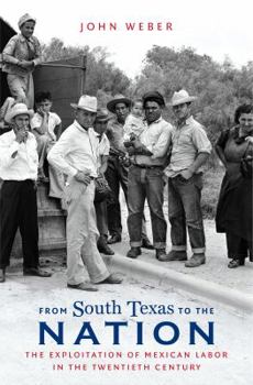 From South Texas to the Nation: The Exploitation of Mexican Labor in the Twentieth Century - Book  of the David J. Weber Series in the New Borderlands History