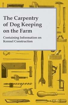 Paperback The Carpentry of Dog Keeping on the Farm - Containing Information on Kennel Construction Book