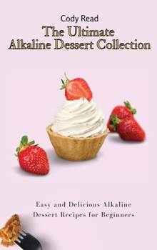 The Ultimate Alkaline Dessert Collection: Easy and Delicious Alkaline Dessert Recipes for Beginners