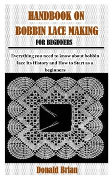 Paperback Handbook on Bobbin Lace Making for Beginners: Everything you need to know about bobbin lace Its History and How to Start as a beginners Book