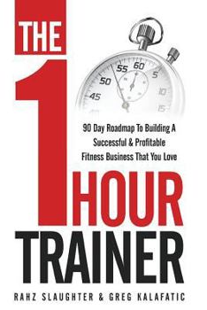 Paperback The One Hour Trainer: 90 Day Roadmap To Building A Successful and Profitable Fitness Business That You Love Book