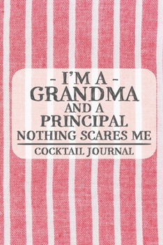 I'm a Grandma and a Principal Nothing Scares Me Cocktail Journal: Blank Cocktail Journal to Write in for Women, Bartenders, Drink and Alcohol Log, ... for Women, Wife, Mom, Aunt (6x9 120 pages)