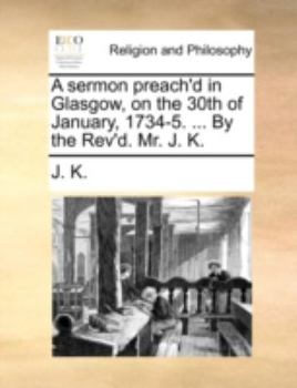 Paperback A Sermon Preach'd in Glasgow, on the 30th of January, 1734-5. ... by the Rev'd. Mr. J. K. Book