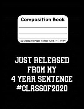 Just Released From My 4 Year Sentence #Classof2020: Blank Composition Notebook for Class of 2020 Seniors, 2020 Graduation Gift, Lined Journal 100 Pages, College Rule Book, Black