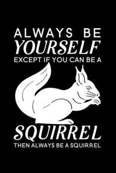 Always Be Yourself Except If You Can Be A Squirrel Then Always Be A Squirrel: Blank Lined Journal Notebook, 6 x 9, Squirrel journal, Squirrel notebook, Ruled, Writing Book, Notebook for Squirrel lover