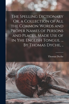 Paperback The Spelling Dictionary Or, a Collection of All the Common Words and Proper Names of Persons and Places, Made Use of in Yhe English Tongue. ... By Tho Book
