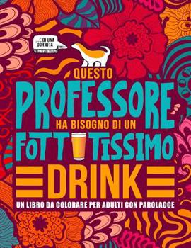 Paperback Questo professore ha bisogno di un fottutissimo drink: Un libro da colorare per adulti con parolacce: Un libro antistress per i professori, gli insegn [Italian] Book