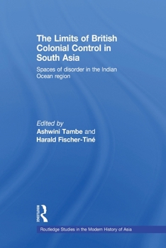 The Limits of British Colonial Control in South Asia: Spaces of Disorder in the Indian Ocean Region - Book  of the Routledge Studies in the Modern History of Asia