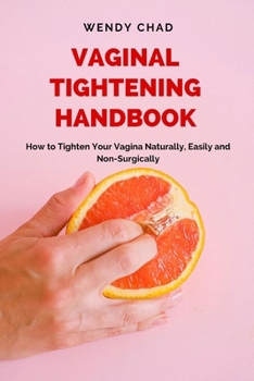 Paperback Vaginal Tightening Handbook: How to Tighten Your Vagina Naturally, Easily and Non-Surgically Book