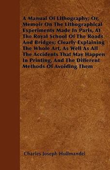Paperback A Manual of Lithography; or, Memoir on the Lithographical Experiments Made in Paris, at the Royal School of the Roads and Bridges; Clearly Explaining Book