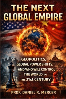 The Next Global Empire: Geopolitics, Global Power Shifts, and Who Will Control the World in the 21st Century (Global Power Series)