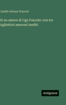 Di un amore di Ugo Foscolo: con tre bigliettini amorosi inediti (Italian Edition)