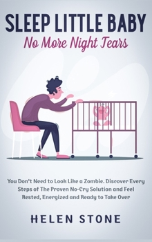 Hardcover Sleep Little Baby, No More Night Tears: You Don't Need to Look Like a Zombie. Discover Every Steps of The Proven No-Cry Solution and Feel Rested, Ener Book
