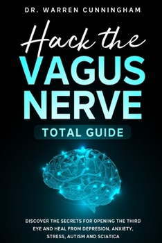 Paperback Hack The Vagus Nerve Total Guide: Discover The Secrets For Opening The Third Eye And Heal From Depression, Anxiety, Stress, Autism And Sciatica Book
