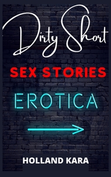 Dirty Short Sex Stories: All Your Dirty Dreams in a Single Volume! BDSM, First Time, Gangbangs, Femdom, Threesomes, MILFs, Lesbian Fantasies, Orgasmic Anal Sex, and Much More