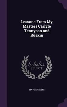 Hardcover Lessons From My Masters Carlyle Tennyson and Ruskin Book