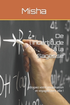 Paperback De l'Incertitude à la Sagesse: Attrapez votre imagination et voyagez avec elle ! [French] Book