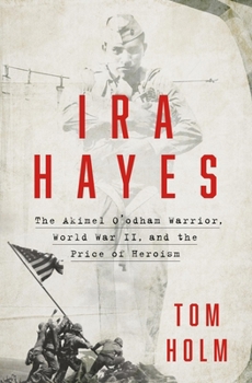IRA Hayes: The Akimel O'Odham Warrior, World War II, and the Price of Heroism