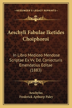 Aeschyli Fabulae Iketides Choiphoroi: In Libro Mediceo Mendose Scriptae Ex Vv. Dd. Coniecturis Emendatius Editae (1883)
