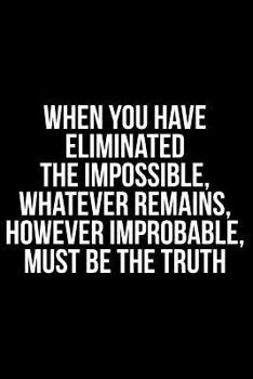 Paperback When You Have Eliminated the Impossible, Whatever Remains, However Improbable, Must Be the Truth Book