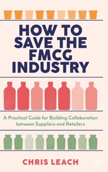 Hardcover How to Save the Fmcg Industry: A Practical Guide for Building Collaboration Between Suppliers and Retailers Book