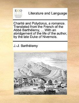 Paperback Charit and Polydorus, a Romance. Translated from the French of the Abb Barthlemy, ... with an Abridgement of the Life of the Author, by the Late Duke Book