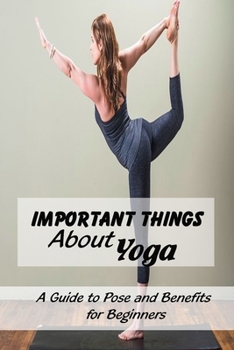 Paperback Important Things About Yoga: A Guide to Pose and Benefits for Beginners: Yoga for Complete Beginners Book