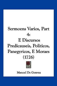 Paperback Sermoens Varios, Part 4: E Discursos Predicauseis, Politicos, Panegyricos, E Moraes (1726) Book
