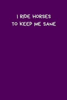 I Ride Horses To Keep Me Sane: Horseriding Gifts Funny Notebook for Women Girls Men Boys Lined Paperback A5 Record Notebook (6" x 9") Notation Novelty ... Novelty Gag Humor Jokes Book Horse Birthday