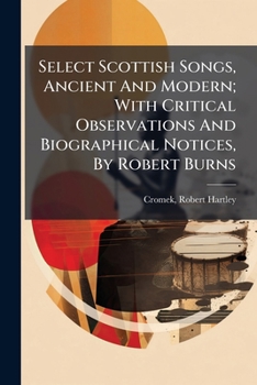 Paperback Select Scottish Songs, Ancient And Modern; With Critical Observations And Biographical Notices, By Robert Burns Book