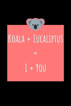 Koala + Eucaliptus = I + You: Journal to Writing and Drawing for Kids and Adults, Includes Facts about Koala Bears at Random Pages, Valentine's Day Gift