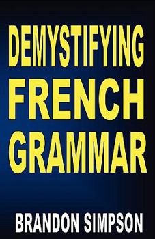 Paperback Demystifying French Grammar: Clarifying the Accents, Adjectives, Determiners, Questions/Negation, Pronouns, Tricky Prepositions, Imparfait/Pass Com Book