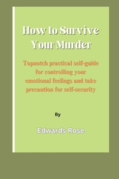 How To Survive Your Murder: Topnotch practical self-guide for controlling your emotional feelings and take precaution for self-security