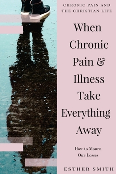 Paperback When Chronic Pain & Illness Take Everything Away: How to Mourn Our Losses Book