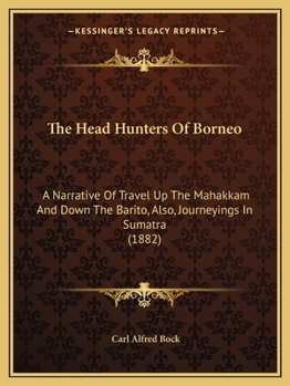 Paperback The Head Hunters Of Borneo: A Narrative Of Travel Up The Mahakkam And Down The Barito, Also, Journeyings In Sumatra (1882) Book