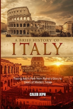 A Brief History of Italy: Tracing Italy’s Path from Rome’s Glory to the Dawn of Modern Times (European countries)