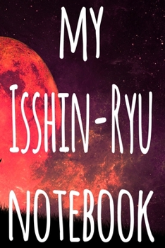 My Isshin-Ryu Notebook: The perfect way to record your martial arts progression - 6x9 119 page lined journal!
