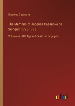 The Memoirs of Jacques Casanova de Seingalt, 1725-1798: Volume 6e - Old Age and Death - in large print