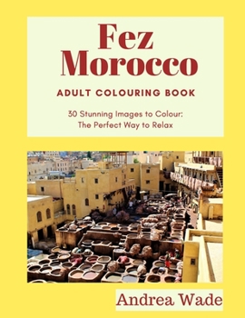 Paperback Fez, Morocco Adult Colouring Book: 30 Stunning Images to Colour: The Perfect Way to Relax Book