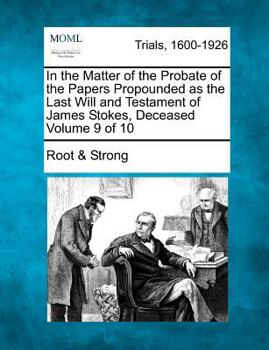 Paperback In the Matter of the Probate of the Papers Propounded as the Last Will and Testament of James Stokes, Deceased Volume 9 of 10 Book