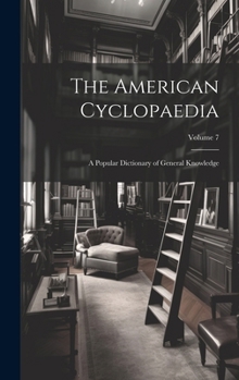 Hardcover The American Cyclopaedia: A Popular Dictionary of General Knowledge; Volume 7 Book