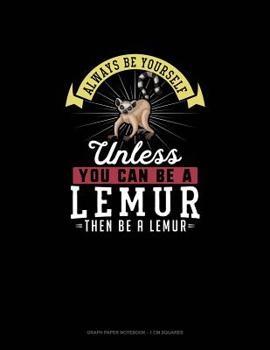 Paperback Always Be Yourself Unless You Can Be A Lemur Then Be A Lemur: Graph Paper Notebook - 1 cm Squares Book