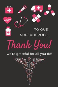 Paperback To Our Superheroes, Thank You ! We're Grateful For All You Do !: Thank You Gift For Nurses, Doctors & Medical Practitioners- Lined Blank Notebook Jour Book