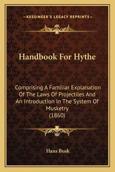 Handbook For Hythe: Comprising A Familiar Explanation Of The Laws Of Projectiles And An Introduction In The System Of Musketry