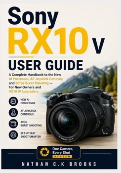 Sony RX10 V User Guide: A Complete Handbook to the New AI Processor, AF Joystick Controls, and 30fps Burst Shooting — For New Owners and RX10 IV Upgraders